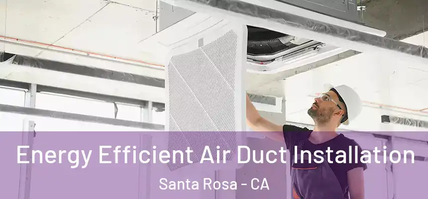 Energy Efficient Air Duct Installation Santa Rosa - CA