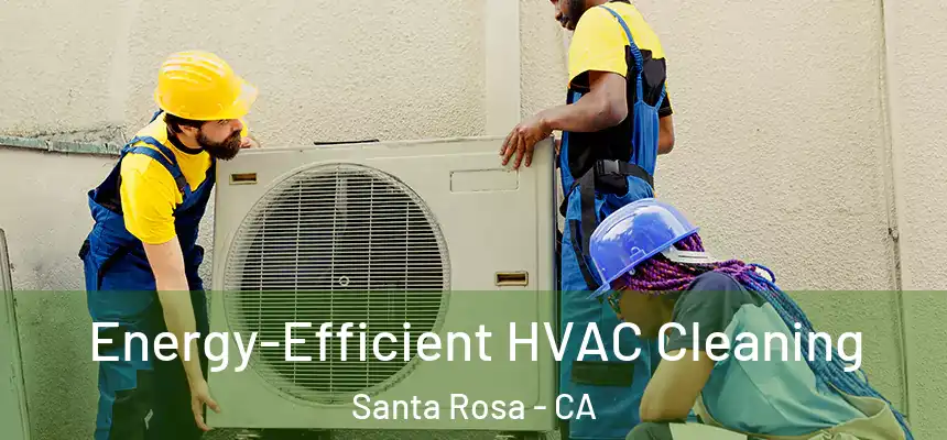 Energy-Efficient HVAC Cleaning Santa Rosa - CA